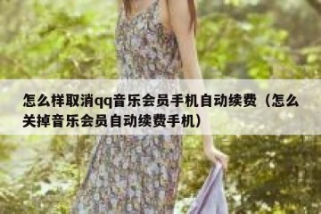 怎么样取消qq音乐会员手机自动续费（怎么关掉音乐会员自动续费手机）