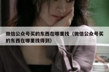 微信公众号买的东西在哪里找（微信公众号买的东西在哪里找得到）