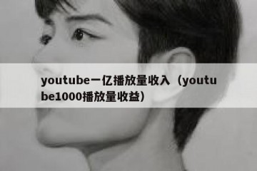 youtube一亿播放量收入（youtube1000播放量收益）
