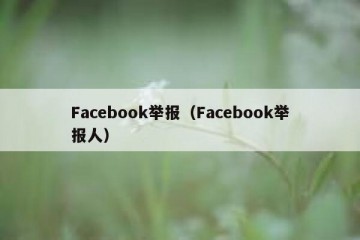 Facebook举报（Facebook举报人）