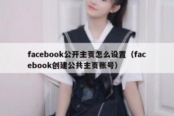facebook公开主页怎么设置（facebook创建公共主页账号）