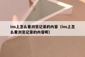 ins上怎么看浏览记录的内容（ins上怎么看浏览记录的内容呢）