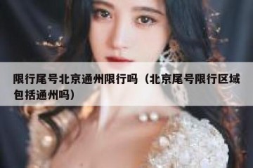 限行尾号北京通州限行吗（北京尾号限行区域包括通州吗）