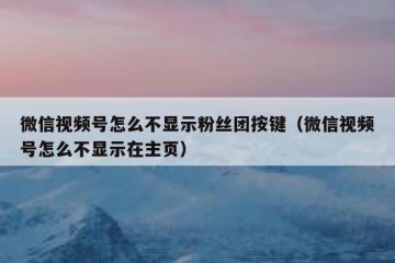 微信视频号怎么不显示粉丝团按键（微信视频号怎么不显示在主页）