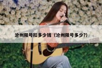 沧州限号扣多少钱（沧州限号多少?）