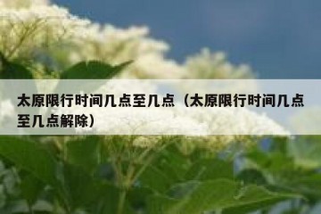太原限行时间几点至几点（太原限行时间几点至几点解除）