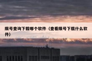 限号查询下载哪个软件（查看限号下载什么软件）