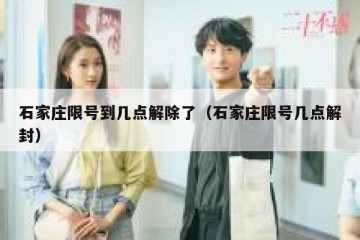 石家庄限号到几点解除了（石家庄限号几点解封）