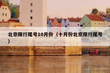 北京限行尾号10月份（十月份北京限行尾号）