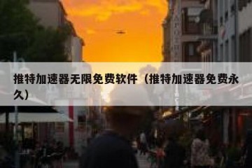 推特加速器无限免费软件（推特加速器免费永久）