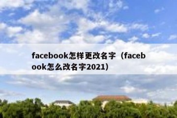 facebook怎样更改名字（facebook怎么改名字2021）