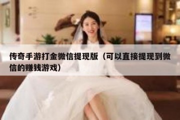 传奇手游打金微信提现版（可以直接提现到微信的赚钱游戏）