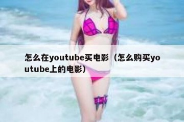怎么在youtube买电影（怎么购买youtube上的电影）