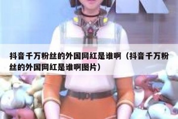 抖音千万粉丝的外国网红是谁啊（抖音千万粉丝的外国网红是谁啊图片）