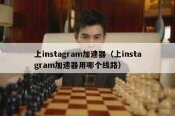 上instagram加速器（上instagram加速器用哪个线路）