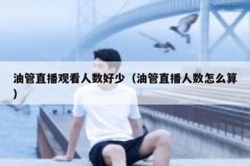油管直播观看人数好少（油管直播人数怎么算）