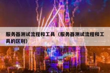 服务器测试流程和工具（服务器测试流程和工具的区别）