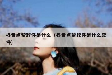 抖音点赞软件是什么（抖音点赞软件是什么软件）