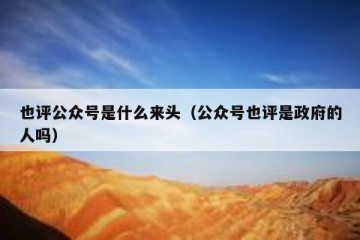 也评公众号是什么来头（公众号也评是政府的人吗）