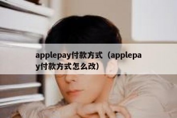 applepay付款方式（applepay付款方式怎么改）