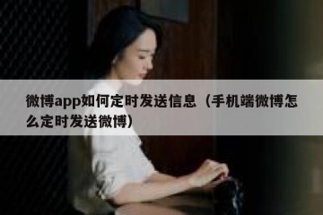 微博app如何定时发送信息（手机端微博怎么定时发送微博）