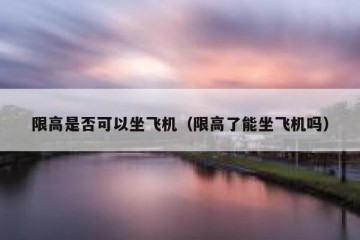 限高是否可以坐飞机（限高了能坐飞机吗）