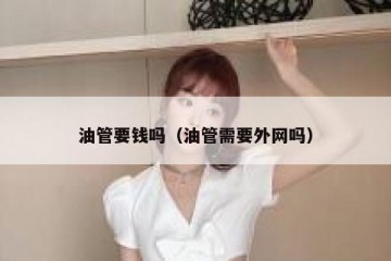 油管要钱吗（油管需要外网吗）