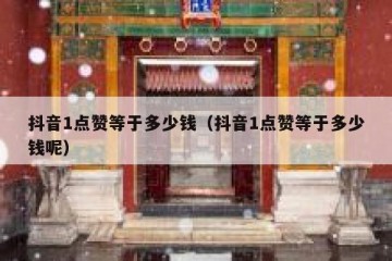 抖音1点赞等于多少钱（抖音1点赞等于多少钱呢）