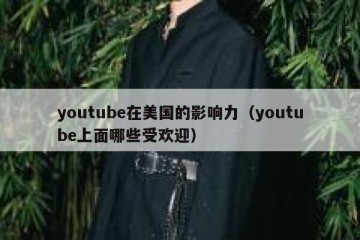 youtube在美国的影响力（youtube上面哪些受欢迎）