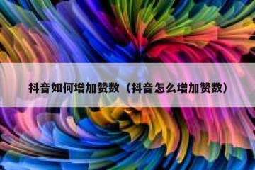 抖音如何增加赞数（抖音怎么增加赞数）