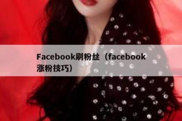Facebook刷粉丝（facebook涨粉技巧）
