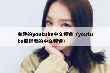 有趣的youtube中文频道（youtube值得看的中文频道）