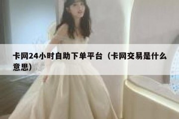 卡网24小时自助下单平台（卡网交易是什么意思）