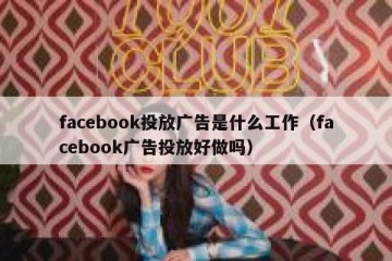 facebook投放广告是什么工作（facebook广告投放好做吗）