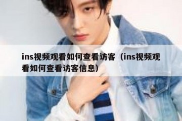 ins视频观看如何查看访客（ins视频观看如何查看访客信息）