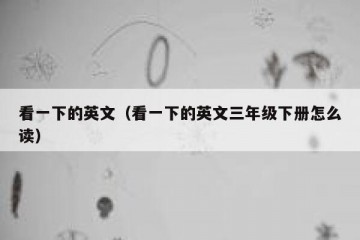 看一下的英文（看一下的英文三年级下册怎么读）