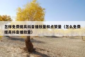 怎样免费提高抖音播放量和点赞量（怎么免费提高抖音播放量）