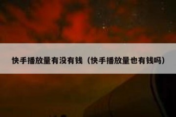 快手播放量有没有钱（快手播放量也有钱吗）