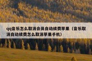 qq音乐怎么取消会员自动续费苹果（音乐取消自动续费怎么取消苹果手机）