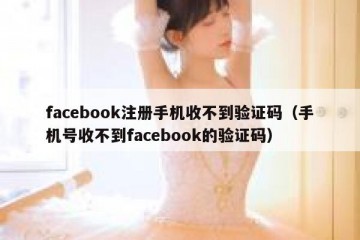 facebook注册手机收不到验证码（手机号收不到facebook的验证码）