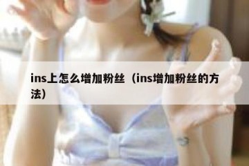 ins上怎么增加粉丝（ins增加粉丝的方法）