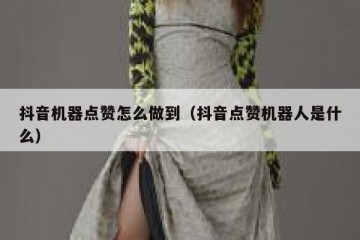 抖音机器点赞怎么做到（抖音点赞机器人是什么）