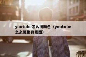 youtube怎么搞颜色（youtube怎么更换背景图）