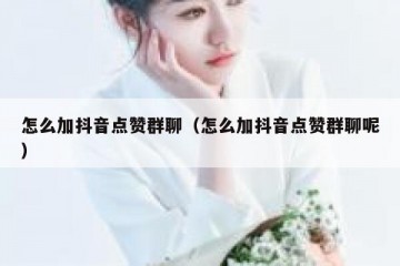 怎么加抖音点赞群聊（怎么加抖音点赞群聊呢）