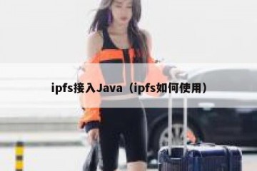 ipfs接入Java（ipfs如何使用）