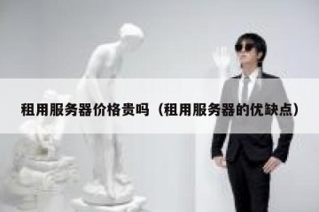 租用服务器价格贵吗（租用服务器的优缺点）