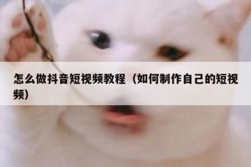 怎么做抖音短视频教程（如何制作自己的短视频）