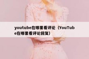 youtube在哪里看评论（YouTube在哪里看评论回复）