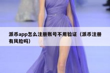 派币app怎么注册账号不用验证（派币注册有风险吗）