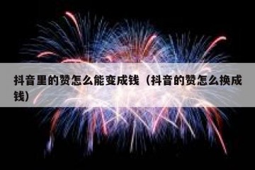 抖音里的赞怎么能变成钱（抖音的赞怎么换成钱）